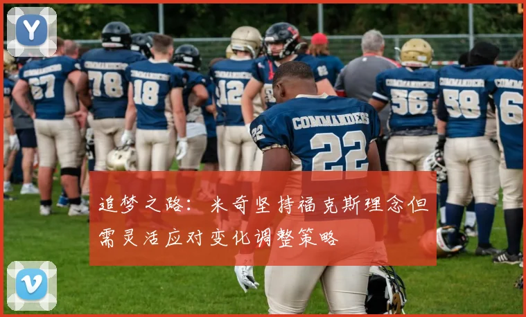 追梦之路：米奇坚持福克斯理念但需灵活应对变化调整策略