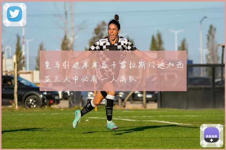 皇马引进库库后卡雷拉斯门迪加西亚三人中必有一人离队