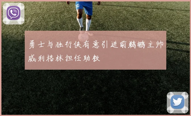 勇士与独行侠有意引进前鹈鹕主帅威利格林担任助教