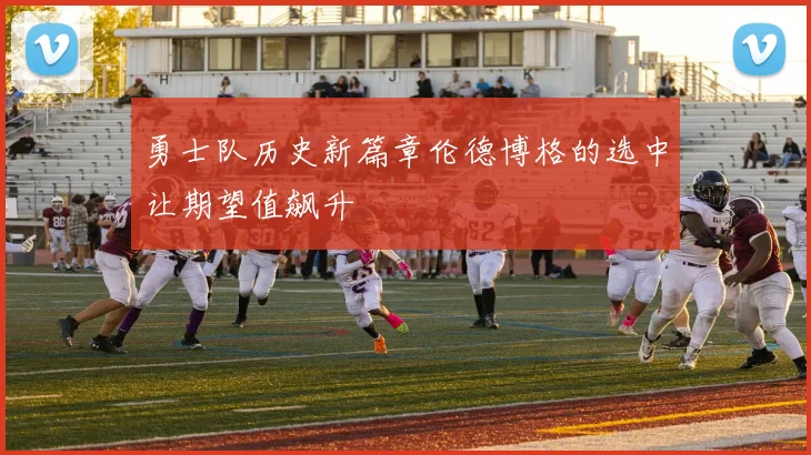 勇士队历史新篇章伦德博格的选中让期望值飙升