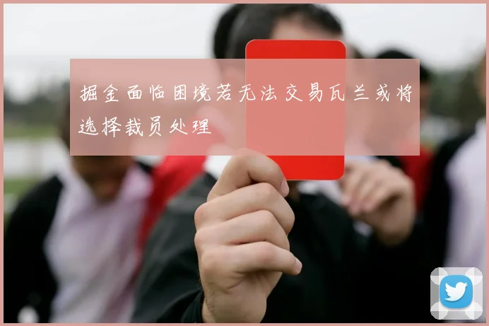 掘金面临困境若无法交易瓦兰或将选择裁员处理