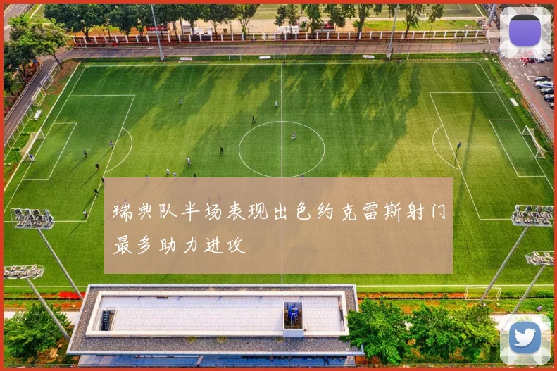 瑞典队半场表现出色约克雷斯射门最多助力进攻