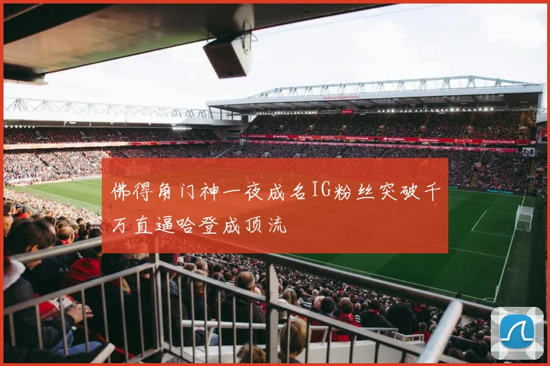 佛得角门神一夜成名IG粉丝突破千万直逼哈登成顶流