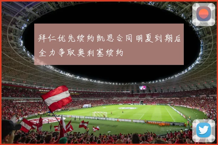拜仁优先续约凯恩合同明夏到期后全力争取奥利塞续约