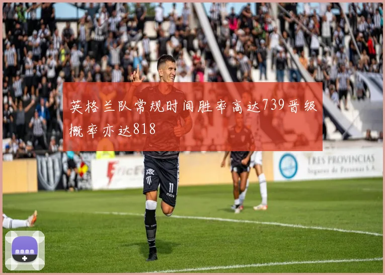 英格兰队常规时间胜率高达739晋级概率亦达818
