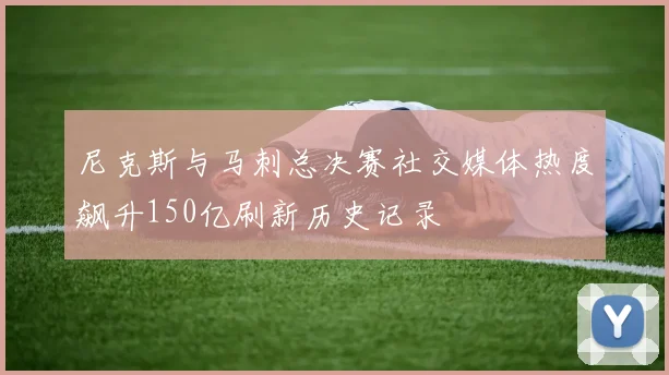 尼克斯与马刺总决赛社交媒体热度飙升150亿刷新历史记录