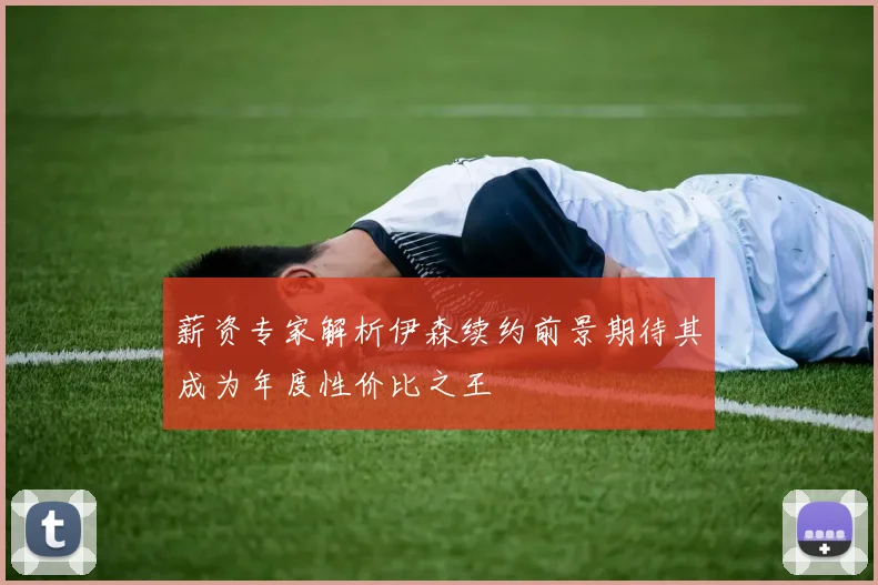 薪资专家解析伊森续约前景期待其成为年度性价比之王