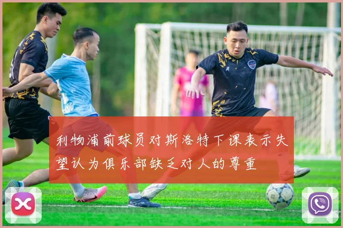 利物浦前球员对斯洛特下课表示失望认为俱乐部缺乏对人的尊重